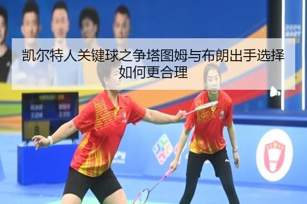 凯尔特人关键球之争塔图姆与布朗出手选择如何更合理